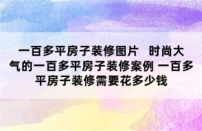 一百多平房子装修图片   时尚大气的一百多平房子装修案例 一百多平房子装修需要花多少钱